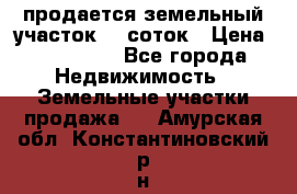 продается земельный участок 20 соток › Цена ­ 400 000 - Все города Недвижимость » Земельные участки продажа   . Амурская обл.,Константиновский р-н